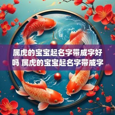 属虎的宝宝起名字带威字好吗 属虎的宝宝起名字带威字好吗男孩