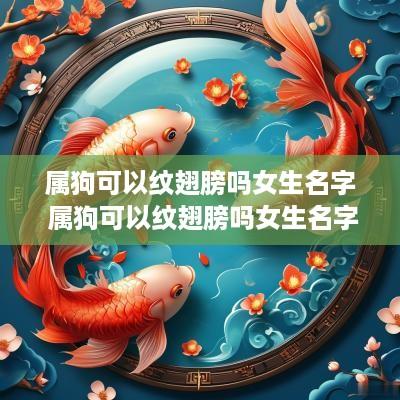 属狗可以纹翅膀吗女生名字 属狗可以纹翅膀吗女生名字叫什么