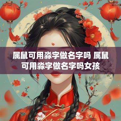 属鼠可用淼字做名字吗 属鼠可用淼字做名字吗女孩