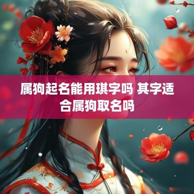 属狗起名能用琪字吗 其字适合属狗取名吗