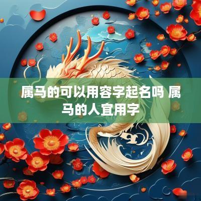 属马的可以用容字起名吗 属马的人宜用字