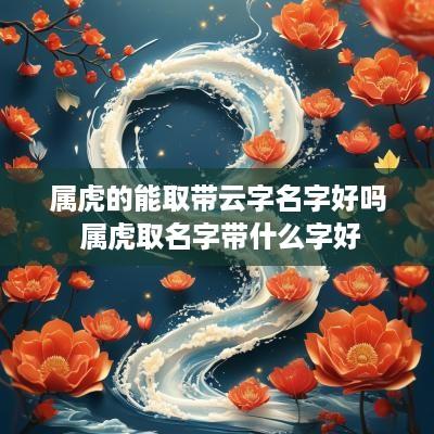 属虎的能取带云字名字好吗 属虎取名字带什么字好