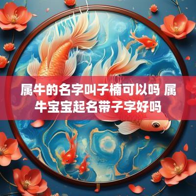 属牛的名字叫子楠可以吗 属牛宝宝起名带子字好吗