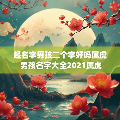 起名字男孩二个字好吗属虎 男孩名字大全2025属虎