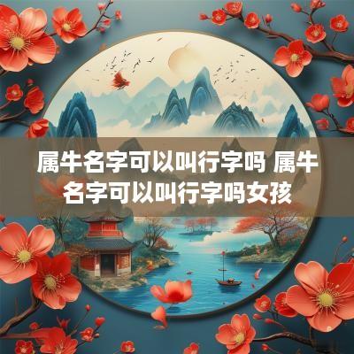 属牛名字可以叫行字吗 属牛名字可以叫行字吗女孩