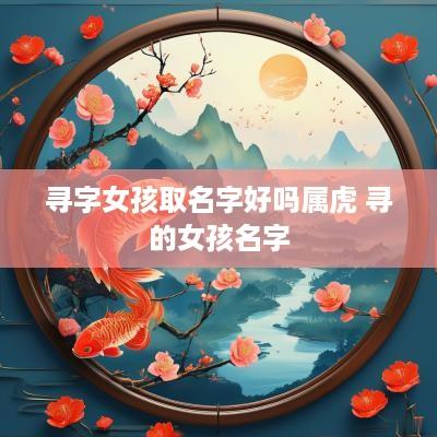寻字女孩取名字好吗属虎 寻的女孩名字