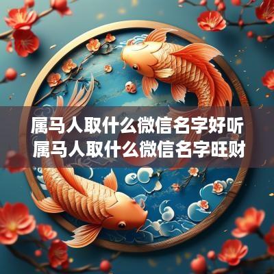 属马人取什么微信名字好听 属马人取什么微信名字旺财