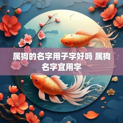 属狗的名字用子字好吗 属狗名字宜用字