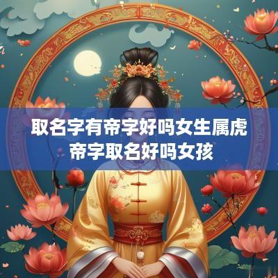 取名字有帝字好吗女生属虎 帝字取名好吗女孩
