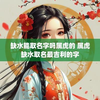 缺水能取名字吗属虎的 属虎缺水取名最吉利的字