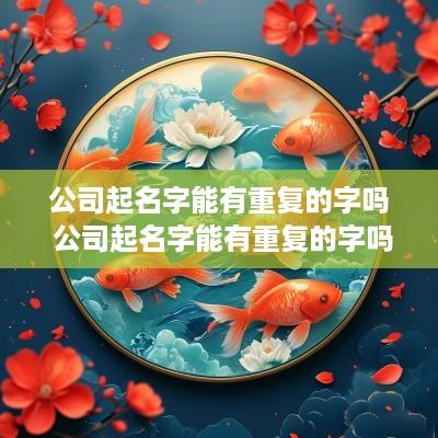 公司起名字能有重复的字吗 公司起名字能有重复的字吗知乎