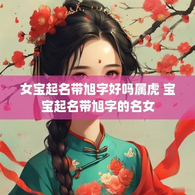 女宝起名带旭字好吗属虎 宝宝起名带旭字的名女