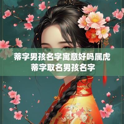 蒂字男孩名字寓意好吗属虎 蒂字取名男孩名字