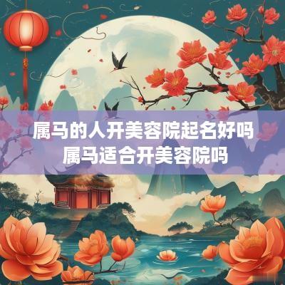 属马的人开美容院起名好吗 属马适合开美容院吗