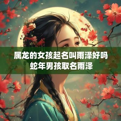 属龙的女孩起名叫雨泽好吗 蛇年男孩取名雨泽