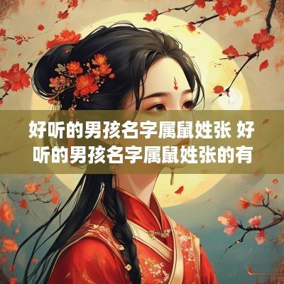 好听的男孩名字属鼠姓张 好听的男孩名字属鼠姓张的有哪些