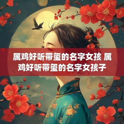 属鸡好听带玺的名字女孩 属鸡好听带玺的名字女孩子