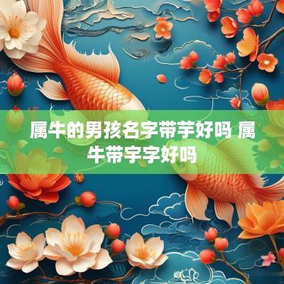 属牛的男孩名字带芋好吗 属牛带宇字好吗