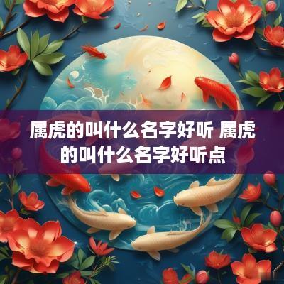 属虎的叫什么名字好听 属虎的叫什么名字好听点