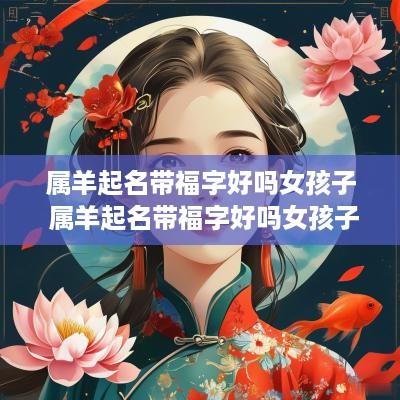 属羊起名带福字好吗女孩子 属羊起名带福字好吗女孩子名字