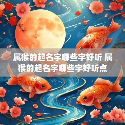 属猴的起名字哪些字好听 属猴的起名字哪些字好听点