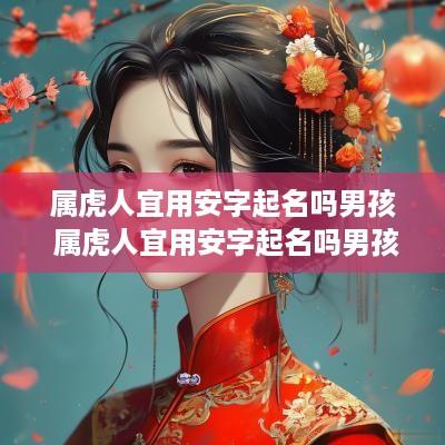 属虎人宜用安字起名吗男孩 属虎人宜用安字起名吗男孩名字