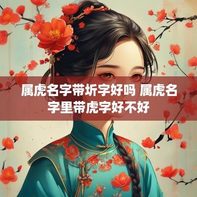 属虎名字带圻字好吗 属虎名字里带虎字好不好