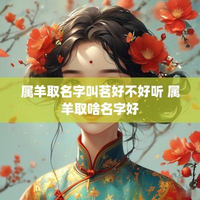 属羊取名字叫茗好不好听 属羊取啥名字好