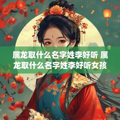 属龙取什么名字姓李好听 属龙取什么名字姓李好听女孩