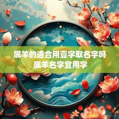 属羊的适合用壹字取名字吗 属羊名字宜用字
