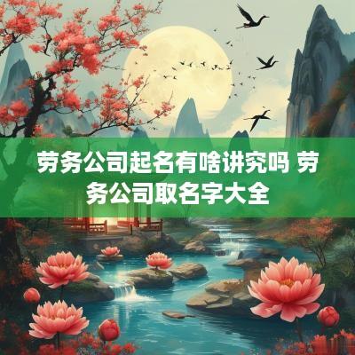 劳务公司起名有啥讲究吗 劳务公司取名字大全