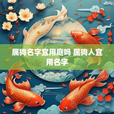属狗名字宜用庭吗 属狗人宜用名字
