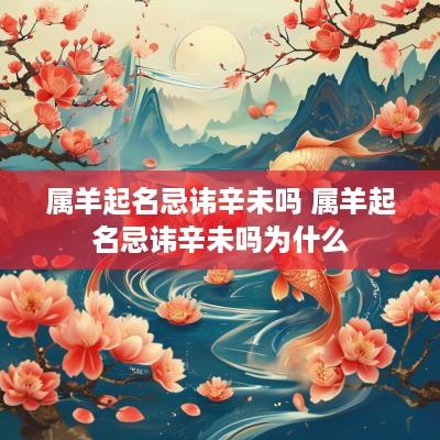 属羊起名忌讳辛未吗 属羊起名忌讳辛未吗为什么