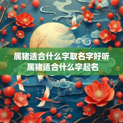 属猪适合什么字取名字好听 属猪适合什么字起名