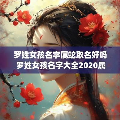 罗姓女孩名字属蛇取名好吗 罗姓女孩名字大全2025属鼠免费
