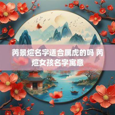 芮景煊名字适合属虎的吗 芮煊女孩名字寓意
