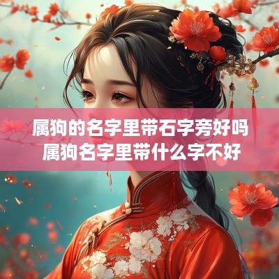 属狗的名字里带石字旁好吗 属狗名字里带什么字不好