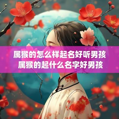 属猴的怎么样起名好听男孩 属猴的起什么名字好男孩