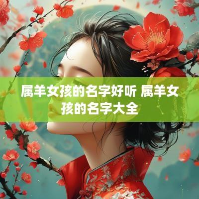 属羊女孩的名字好听 属羊女孩的名字大全