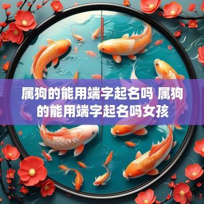 属狗的能用端字起名吗 属狗的能用端字起名吗女孩 属狗的能用端字起名吗 属狗的能用端字起名吗女孩