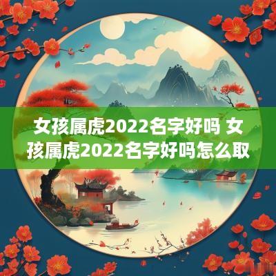 女孩属虎2025名字好吗 女孩属虎2025名字好吗怎么取