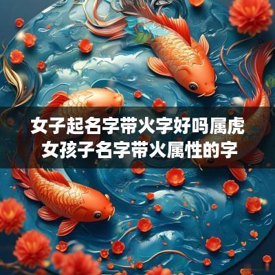 女子起名字带火字好吗属虎 女孩子名字带火属性的字