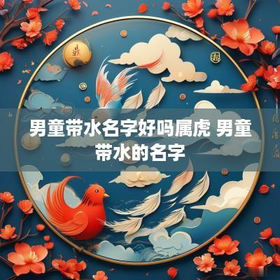 男童带水名字好吗属虎 男童带水的名字