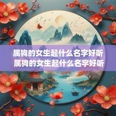 属狗的女生起什么名字好听 属狗的女生起什么名字好听又有财运