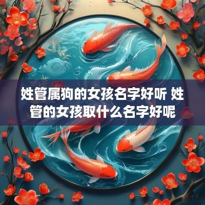 姓管属狗的女孩名字好听 姓管的女孩取什么名字好呢