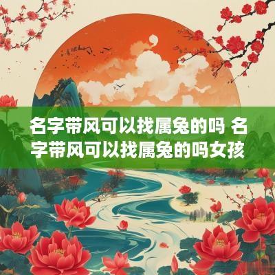 名字带风可以找属兔的吗 名字带风可以找属兔的吗女孩