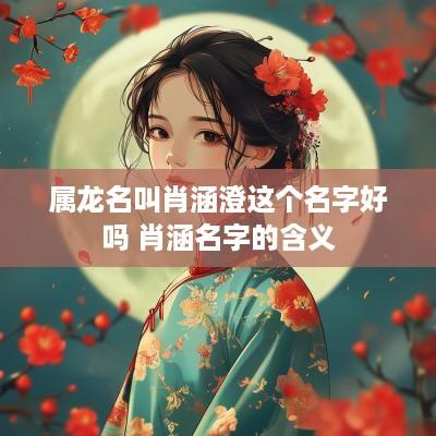 属龙名叫肖涵澄这个名字好吗 肖涵名字的含义