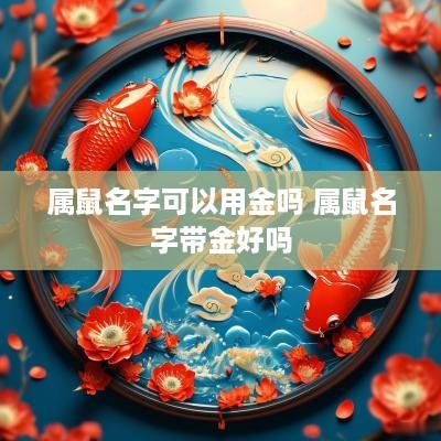 属鼠名字可以用金吗 属鼠名字带金好吗