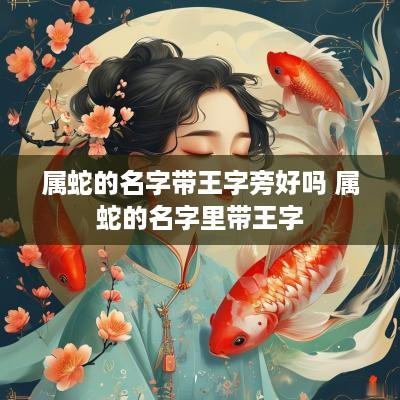 属蛇的名字带王字旁好吗 属蛇的名字里带王字