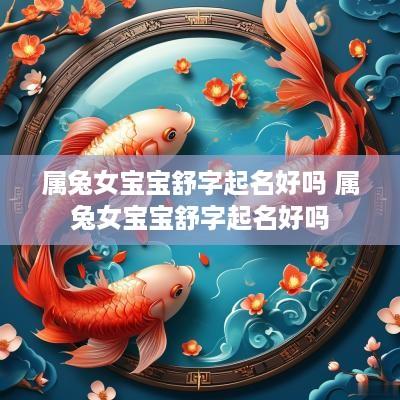 属兔女宝宝舒字起名好吗 属兔女宝宝舒字起名好吗